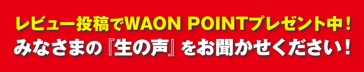 レビュー投稿でWAON POINTプレゼント中！みなさまの『生の声』をお聞かせください！